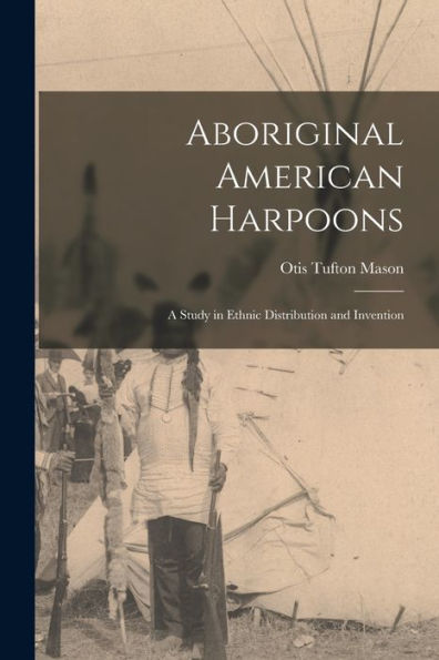 Aboriginal American Harpoons: A Study In Ethnic Distribution And Invention - 9781017357042
