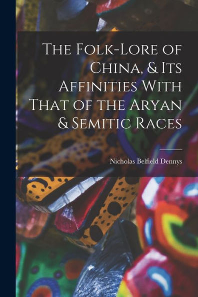 The Folk-Lore Of China, & Its Affinities With That Of The Aryan & Semitic Races - 9781017357127