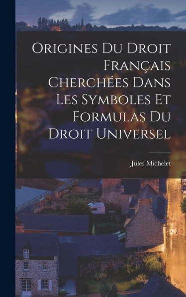 Origines Du Droit Français Cherchées Dans Les Symboles Et Formulas Du Droit Universel (French Edition) - 9781017357882