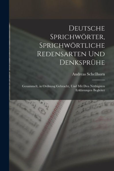 Deutsche Sprichwörter, Sprichwörtliche Redensarten Und Denksprühe; Gesammelt, In Ordnung Gebracht, Und Mit Den Nöthigsten Erklärungen Begleitet (German Edition) - 9781017358339