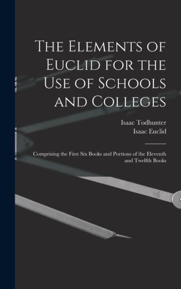 The Elements Of Euclid For The Use Of Schools And Colleges: Comprising The First Six Books And Portions Of The Eleventh And Twelfth Books - 9781017359084