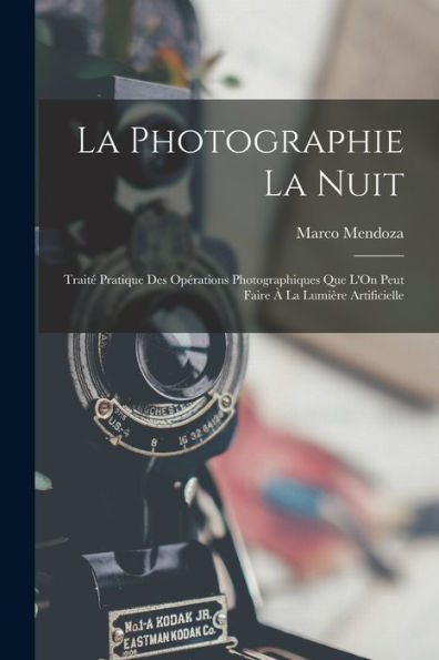La Photographie La Nuit: Traité Pratique Des Opérations Photographiques Que L'On Peut Faire À La Lumière Artificielle (French Edition) - 9781017359336