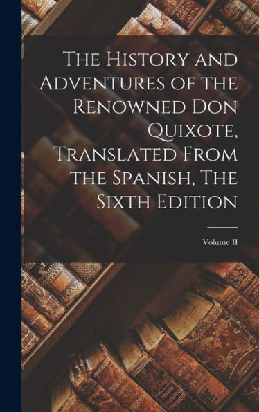 The History And Adventures Of The Renowned Don Quixote, Translated From The Spanish, The Sixth Edition; Volume Ii - 9781017359596