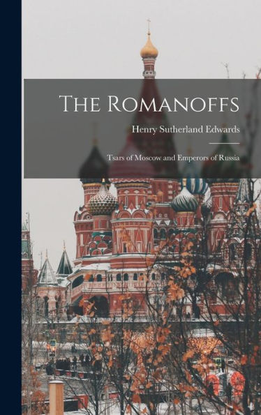 The Romanoffs: Tsars Of Moscow And Emperors Of Russia - 9781017359817