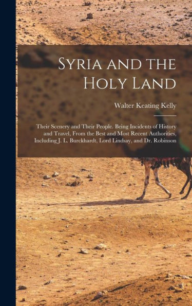 Syria And The Holy Land: Their Scenery And Their People. Being Incidents Of History And Travel, From The Best And Most Recent Authorities, Including J. L. Burckhardt, Lord Lindsay, And Dr. Robinson - 9781017360035