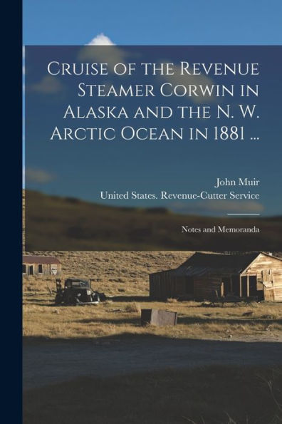 Cruise Of The Revenue Steamer Corwin In Alaska And The N. W. Arctic Ocean In 1881 ...: Notes And Memoranda - 9781017361285
