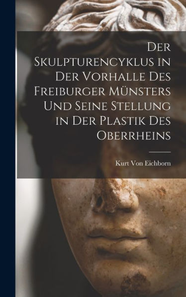 Der Skulpturencyklus In Der Vorhalle Des Freiburger Münsters Und Seine Stellung In Der Plastik Des Oberrheins (German Edition) - 9781017362053