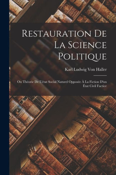 Restauration De La Science Politique: Ou Théorie De L'État Social Naturel Opposée À La Fiction D'Un État Civil Factice (French Edition) - 9781017362381