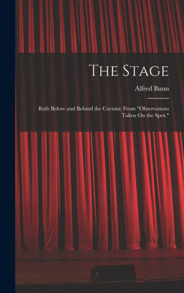 The Stage: Both Before And Behind The Curtain: From "Observations Taken On The Spot." - 9781017362428