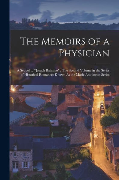 The Memoirs Of A Physician: A Sequel To "Joseph Balsamo" The Second Volume In The Series Of Historical Romances Known As The Marie Antoinette Series