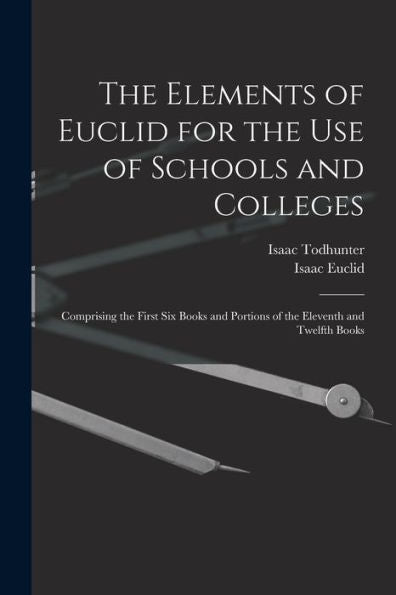 The Elements Of Euclid For The Use Of Schools And Colleges: Comprising The First Six Books And Portions Of The Eleventh And Twelfth Books - 9781017363258