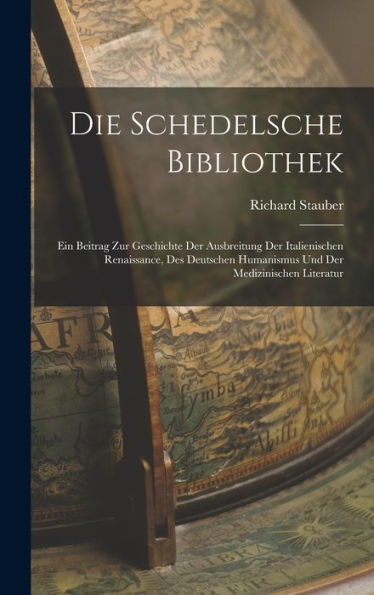 Die Schedelsche Bibliothek: Ein Beitrag Zur Geschichte Der Ausbreitung Der Italienischen Renaissance, Des Deutschen Humanismus Und Der Medizinischen Literatur (German Edition) - 9781017363302