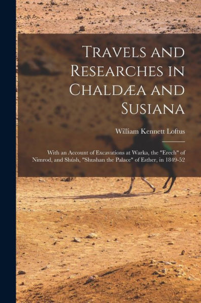 Travels And Researches In Chaldæa And Susiana: With An Account Of Excavations At Warka, The "Erech" Of Nimrod, And Shúsh, "Shushan The Palace" Of Esther, In 1849-52 - 9781017363753