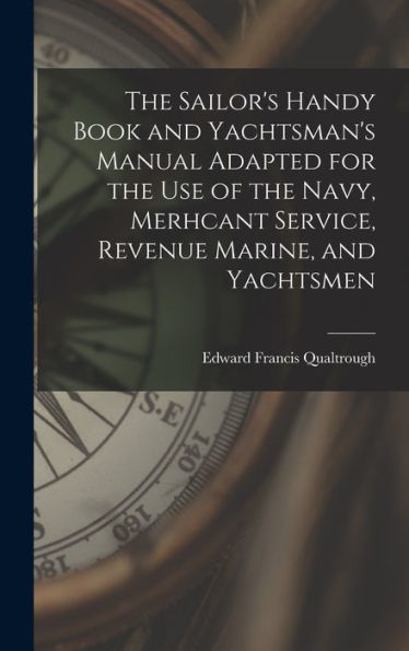 The Sailor's Handy Book And Yachtsman's Manual Adapted For The Use Of The Navy, Merhcant Service, Revenue Marine, And Yachtsmen - 9781017363999