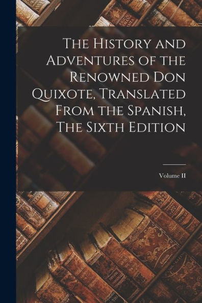 The History And Adventures Of The Renowned Don Quixote, Translated From The Spanish, The Sixth Edition; Volume Ii - 9781017364439