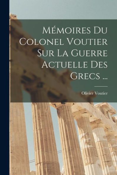 Mémoires Du Colonel Voutier Sur La Guerre Actuelle Des Grecs ... (French Edition) - 9781017364446