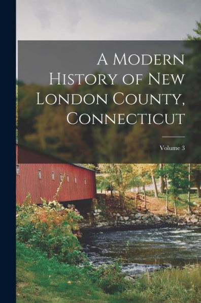 A Modern History Of New London County, Connecticut; Volume 3 - 9781017365054