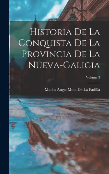 Historia De La Conquista De La Provincia De La Nueva-Galicia; Volume 3 (Spanish Edition) - 9781017365870