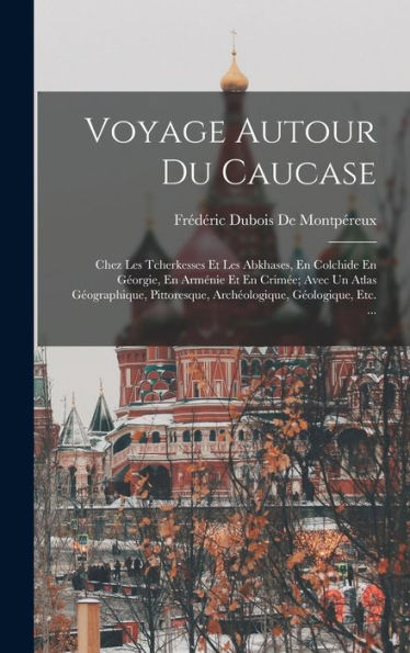 Voyage Autour Du Caucase: Chez Les Tcherkesses Et Les Abkhases, En Colchide En Géorgie, En Arménie Et En Crimée; Avec Un Atlas Géographique, ... Géologique, Etc. ... (French Edition) - 9781017366037