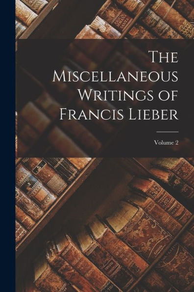 The Miscellaneous Writings Of Francis Lieber; Volume 2 - 9781017366433