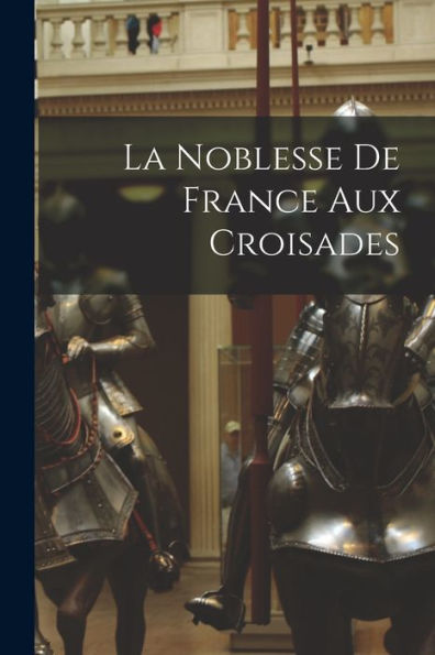 La Noblesse De France Aux Croisades (French Edition) - 9781017367249