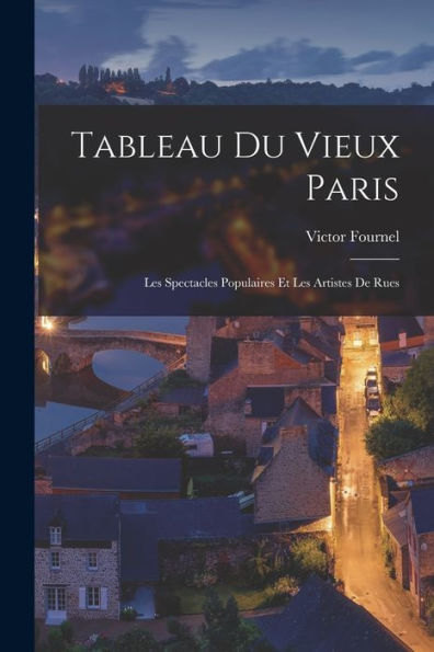 Tableau Du Vieux Paris: Les Spectacles Populaires Et Les Artistes De Rues (French Edition) - 9781017367423