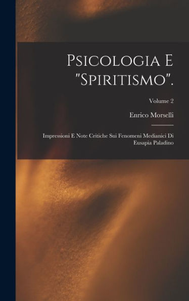 Psicologia E "Spiritismo".: Impressioni E Note Critiche Sui Fenomeni Medianici Di Eusapia Paladino; Volume 2 (Italian Edition) - 9781017367973