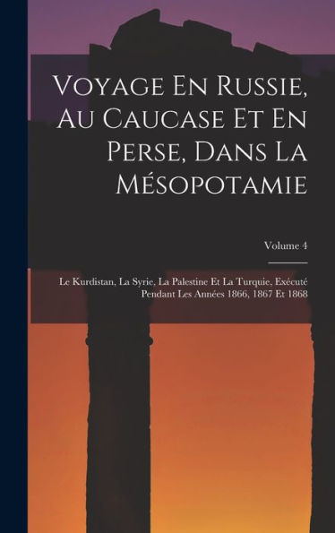 Voyage En Russie, Au Caucase Et En Perse, Dans La Mésopotamie: Le Kurdistan, La Syrie, La Palestine Et La Turquie, Exécuté Pendant Les Années 1866, 1867 Et 1868; Volume 4 (French Edition) - 9781017368079