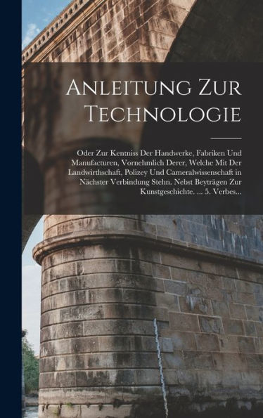 Anleitung Zur Technologie: Oder Zur Kentniss Der Handwerke, Fabriken Und Manufacturen, Vornehmlich Derer, Welche Mit Der Landwirthschaft, Polizey Und ... ... 5. Verbes... (German Edition) - 9781017368390
