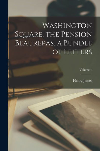 Washington Square. The Pension Beaurepas. A Bundle Of Letters; Volume 1 - 9781017368529