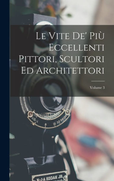 Le Vite De' Più Eccellenti Pittori, Scultori Ed Architettori; Volume 3 (Italian Edition)