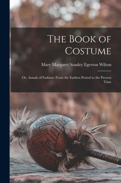 The Book Of Costume: Or, Annals Of Fashion: From The Earliest Period To The Present Time - 9781017369045