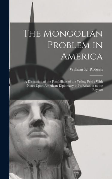 The Mongolian Problem In America: A Discussion Of The Possibilities Of The Yellow Peril: With Notes Upon American Diplomacy In Its Relation To The Boycott - 9781017369137