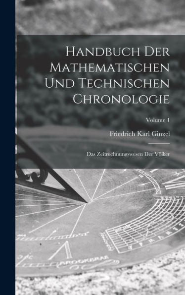 Handbuch Der Mathematischen Und Technischen Chronologie: Das Zeitrechnungswesen Der Völker; Volume 1 (German Edition) - 9781017369472