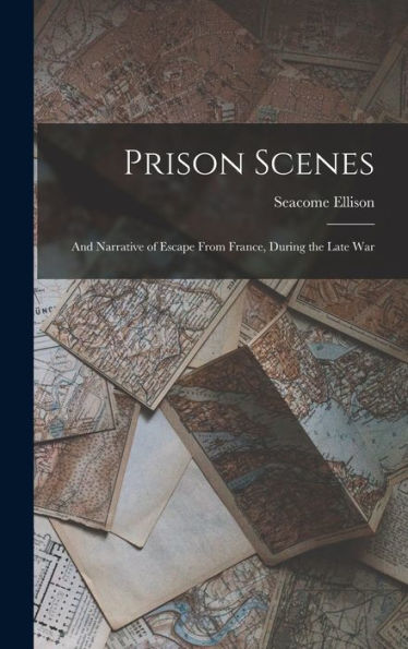 Prison Scenes: And Narrative Of Escape From France, During The Late War