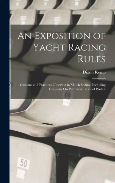 An Exposition Of Yacht Racing Rules: Customs And Practices Observed In Match Sailing. Including Decisions On Particular Cases Of Protest - 9781017371314
