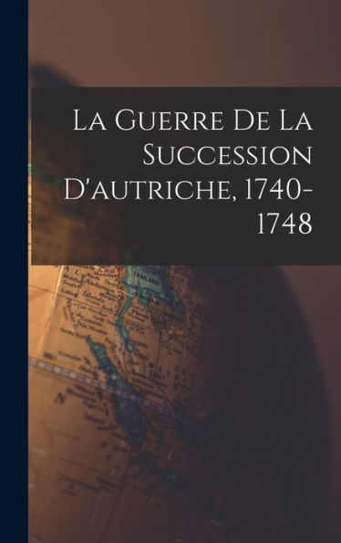 La Guerre De La Succession D'Autriche, 1740-1748 (French Edition)