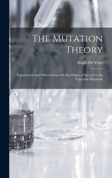 The Mutation Theory: Experiments And Observations On The Origin Of Species In The Vegetable Kingdom