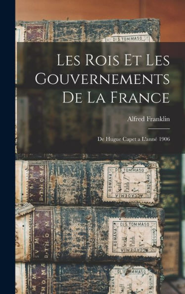 Les Rois Et Les Gouvernements De La France: De Hugue Capet A L'Anné 1906 (French Edition)