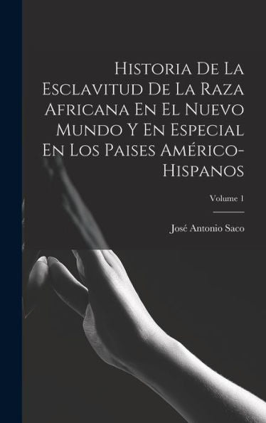 Historia De La Esclavitud De La Raza Africana En El Nuevo Mundo Y En Especial En Los Paises Américo-Hispanos; Volume 1 (Spanish Edition)