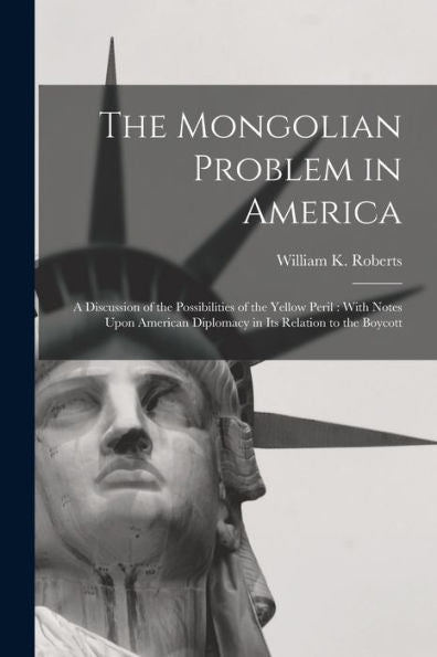 The Mongolian Problem In America: A Discussion Of The Possibilities Of The Yellow Peril: With Notes Upon American Diplomacy In Its Relation To The Boycott - 9781017374063
