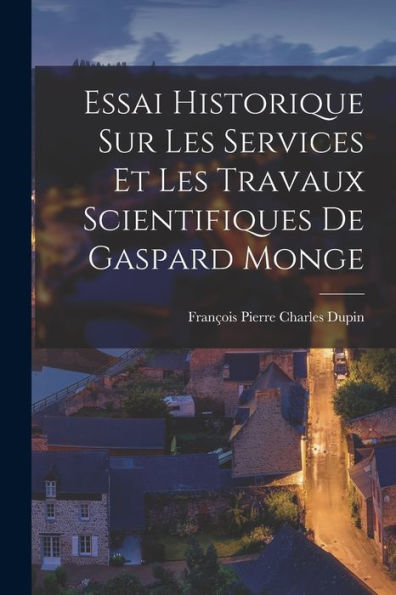 Essai Historique Sur Les Services Et Les Travaux Scientifiques De Gaspard Monge (French Edition) - 9781017374254