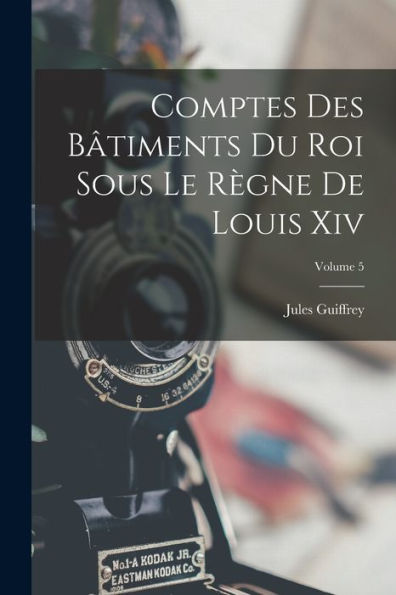 Comptes Des Bâtiments Du Roi Sous Le Règne De Louis Xiv; Volume 5 (French Edition) - 9781017374421