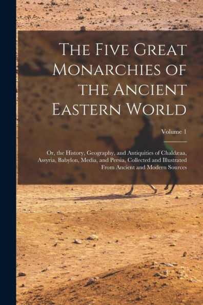 The Five Great Monarchies Of The Ancient Eastern World: Or, The History, Geography, And Antiquities Of Chaldæaa, Assyria, Babylon, Media, And Persia, ... From Ancient And Modern Sources; Volume 1 - 9781017374575