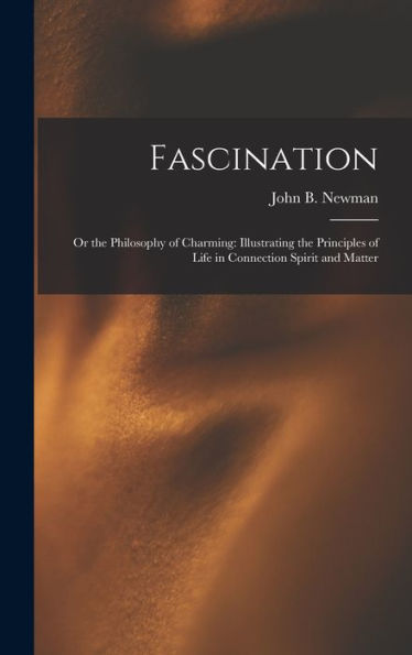 Fascination: Or The Philosophy Of Charming: Illustrating The Principles Of Life In Connection Spirit And Matter