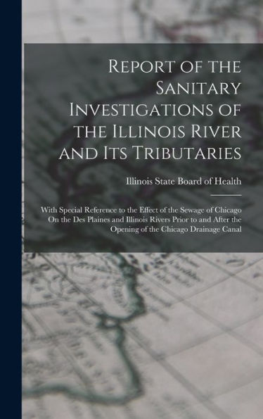 Report Of The Sanitary Investigations Of The Illinois River And Its Tributaries: With Special Reference To The Effect Of The Sewage Of Chicago On The ... The Opening Of The Chicago Drainage Canal