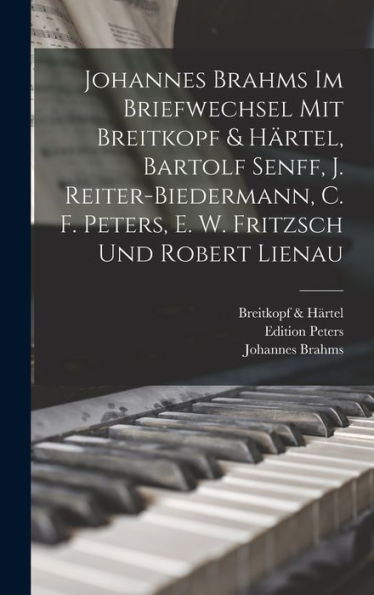 Johannes Brahms Im Briefwechsel Mit Breitkopf & Härtel, Bartolf Senff, J. Reiter-Biedermann, C. F. Peters, E. W. Fritzsch Und Robert Lienau (German Edition)