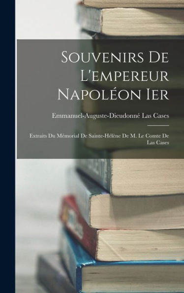 Souvenirs De L'Empereur Napoléon Ier: Extraits Du Mémorial De Sainte-Hélène De M. Le Comte De Las Cases (French Edition) - 9781017413755