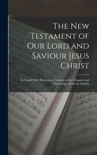The New Testament Of Our Lord And Saviour Jesus Christ: In Tamil: With References, Contents Of The Chapters And Chronology, From The English (Tamil Edition) - 9781017414042