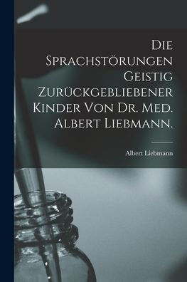 Die Sprachstörungen Geistig Zurückgebliebener Kinder Von Dr. Med. Albert Liebmann. (German Edition)